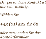 Der persönliche Kontakt ist mir sehr wichtig.  Wählen Sie   +43 (01) 522 62 62  oder verwenden Sie das Kontaktformular